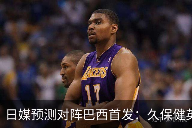 日媒预测对阵巴西首发：久保健英替补 队长板仓滉恐缺阵