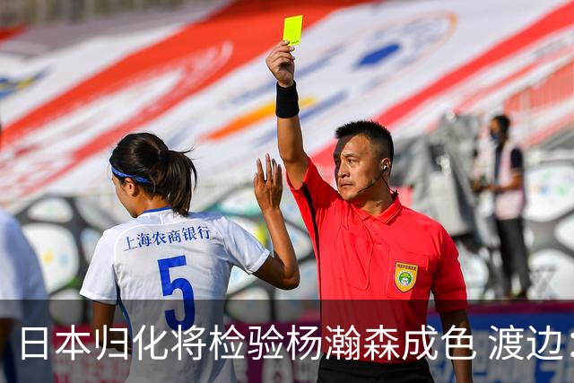 日本归化将检验杨瀚森成色 渡边：有实力击败中国男篮