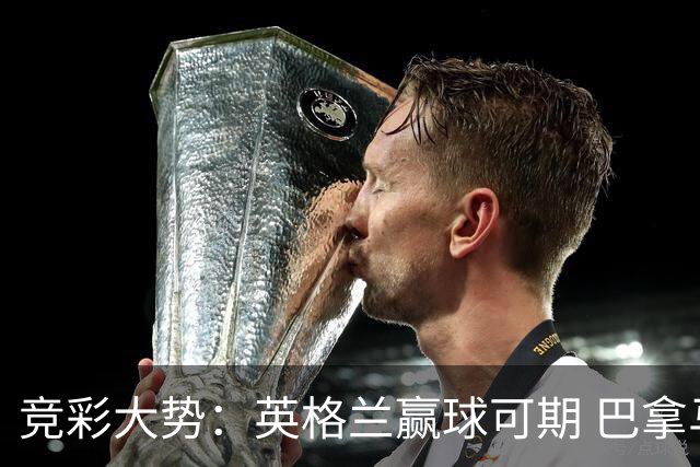 竞彩大势：英格兰赢球可期 巴拿马有望不败