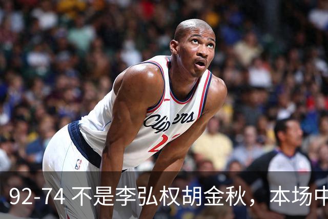 92-74 不是李弘权胡金秋，本场中国男篮最佳是他 12投6中轰下5记三分